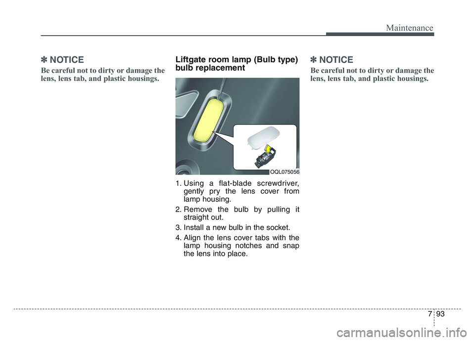 KIA SPORTAGE 2021  Owners Manual 7 93
Maintenance
✽NOTICE
Be careful not to dirty or damage the
lens, lens tab, and plastic housings.
Liftgate room lamp (Bulb type)
bulb replacement 
1. Using a flat-blade screwdriver,gently pry the