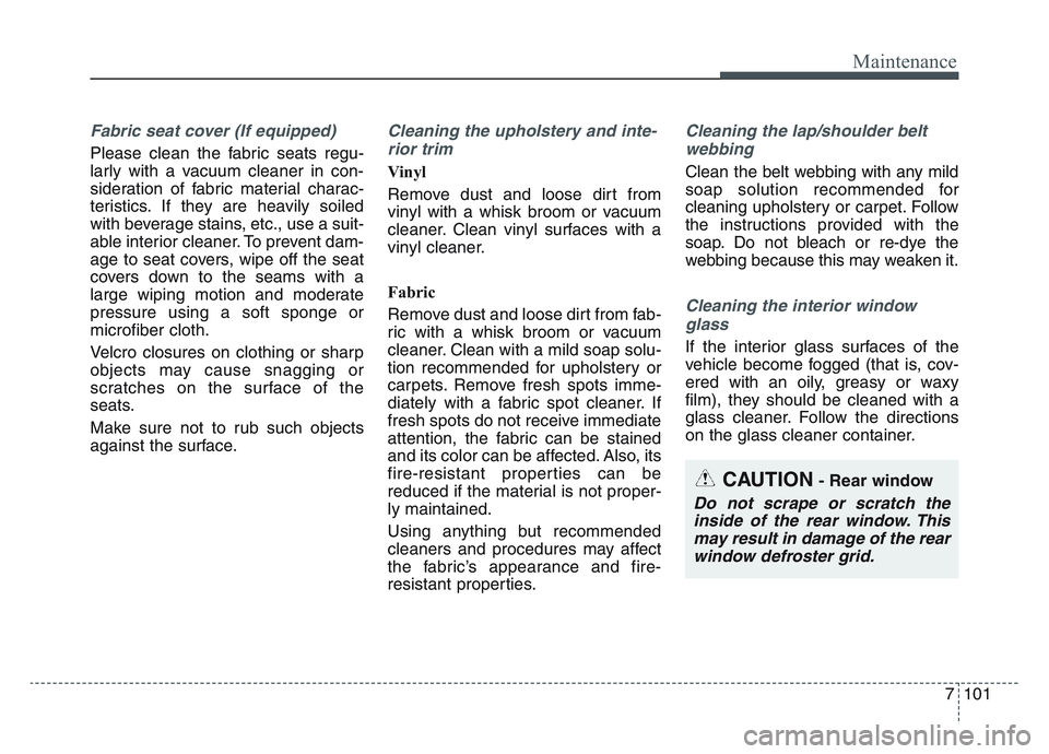 KIA SPORTAGE 2021  Owners Manual 7 101
Maintenance
Fabric seat cover (If equipped)
Please clean the fabric seats regu-
larly with a vacuum cleaner in con-
sideration of fabric material charac-
teristics. If they are heavily soiled
wi