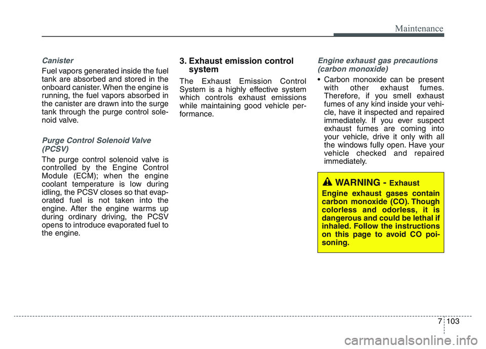 KIA SPORTAGE 2021  Owners Manual 7 103
Maintenance
Canister
Fuel vapors generated inside the fuel
tank are absorbed and stored in the
onboard canister. When the engine is
running, the fuel vapors absorbed in
the canister are drawn in