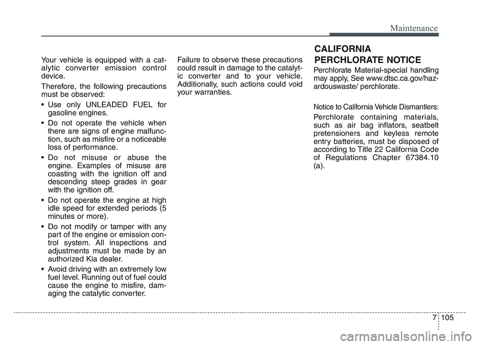 KIA SPORTAGE 2021  Owners Manual 7 105
Maintenance
Your vehicle is equipped with a cat-
alytic converter emission control
device.
Therefore, the following precautions
must be observed:
• Use only UNLEADED FUEL forgasoline engines.
