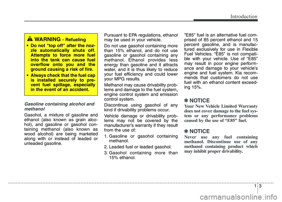 KIA SPORTAGE 2021 Owners Manual 13
Introduction
Gasoline containing alcohol andmethanol
Gasohol, a mixture of gasoline and
ethanol (also known as grain alco-
hol), and gasoline or gasohol con-
taining methanol (also known as
wood al KIA SPORTAGE 2021 Owners Manual 13
Introduction
Gasoline containing alcohol andmethanol
Gasohol, a mixture of gasoline and
ethanol (also known as grain alco-
hol), and gasoline or gasohol con-
taining methanol (also known as
wood al
