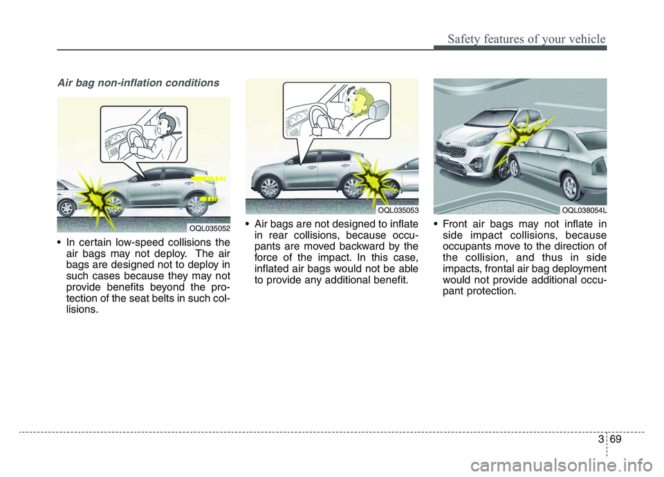 KIA SPORTAGE 2021  Owners Manual 3 69
Safety features of your vehicle
Air bag non-inflation conditions
• In certain low-speed collisions theair bags may not deploy. The air
bags are designed not to deploy in
such cases because they