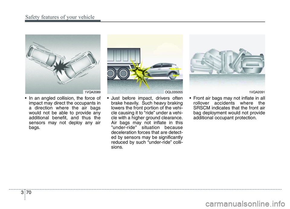 KIA SPORTAGE 2021  Owners Manual Safety features of your vehicle
703
• In an angled collision, the force ofimpact may direct the occupants in
a direction where the air bags
would not be able to provide any
additional benefit, and t