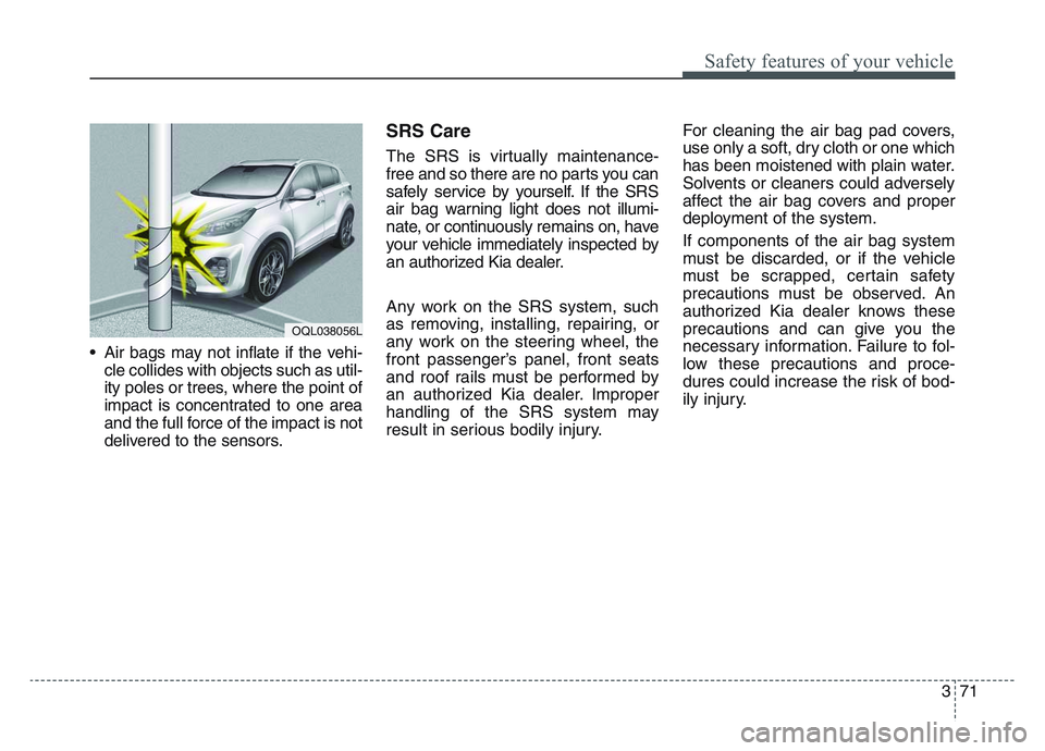 KIA SPORTAGE 2021 Owners Manual 3 71
Safety features of your vehicle
• Air bags may not inflate if the vehi-cle collides with objects such as util-
ity poles or trees, where the point of
impact is concentrated to one area
and the KIA SPORTAGE 2021 Owners Manual 3 71
Safety features of your vehicle
• Air bags may not inflate if the vehi-cle collides with objects such as util-
ity poles or trees, where the point of
impact is concentrated to one area
and the