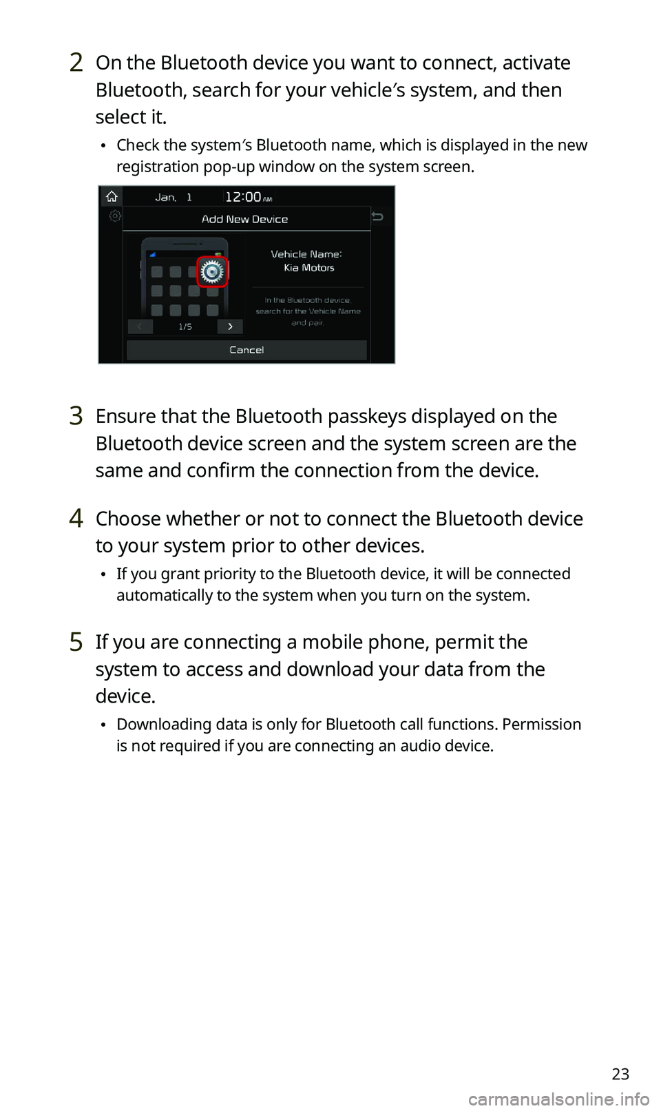 KIA SPORTAGE 2021  Quick Reference Guide 23
2 On the Bluetooth device you want to connect, activate 
Bluetooth, search for your vehicle′s system, and then 
select it.
 \225Check the system′s Bluetooth name, which is displayed in the new 
