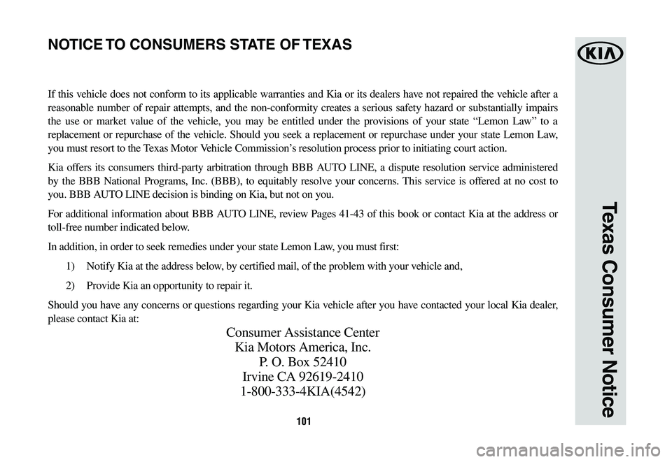 KIA SPORTAGE 2020  Warranty and Consumer Information Guide 101
Texas Consumer Notice
If this vehicle does not conform to its applicable warranties and Kia or its dealers have not repaired the vehicle after a 
reasonable	number	of	repair	 attempts,	 and	the	no