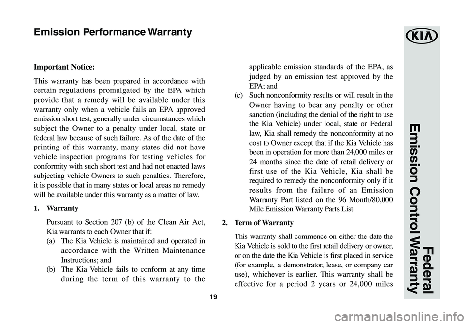 KIA SPORTAGE 2020  Warranty and Consumer Information Guide 19
Federal 
Emission  Control Warranty
Important Notice:
This warranty has been prepared in accordance with 
certain regulations promulgated by the EPA which 
provide that a remedy will be available u