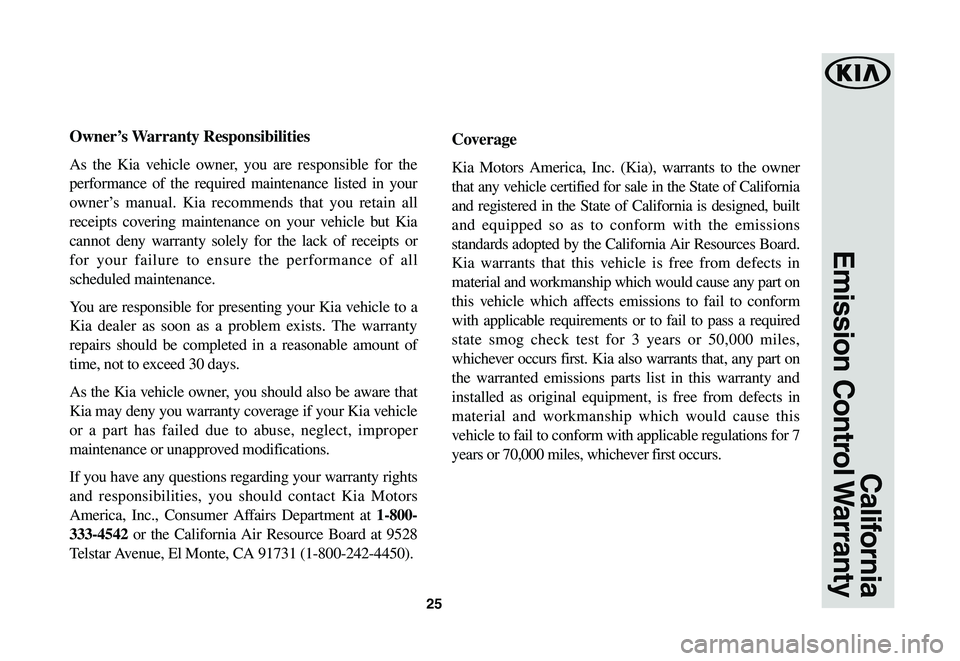 KIA SPORTAGE 2020  Warranty and Consumer Information Guide 25
California
Emission  Control Warranty
Owner’s	Warranty	Responsibilities
As the Kia vehicle owner, you are responsible for the 
performance of the required maintenance listed in your 
owner’s ma