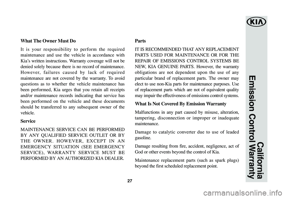 KIA SPORTAGE 2020  Warranty and Consumer Information Guide 27
California
Emission  Control Warranty
What	The	Owner	Must	Do
It is your responsibility to perform the required 
maintenance and use the vehicle in accordance with 
Kia’s written instructions. War