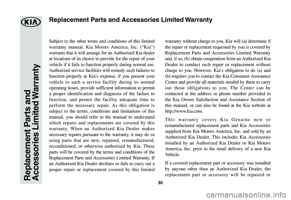 KIA SPORTAGE 2020  Warranty and Consumer Information Guide 30Replacement Parts and Accessories Limited Warranty
Subject to the other terms and conditions of this limited 
warranty manual, Kia Motors America, Inc. (“Kia”) 
warrants that it will arrange for