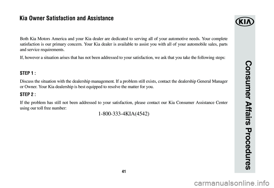 KIA SPORTAGE 2020  Warranty and Consumer Information Guide 41
Consumer Affairs Procedures
Both Kia Motors America and your Kia dealer are dedicated to serving all\
 of your automotive needs. Your complete 
satisfaction is our primary concern. Your Kia dealer 
