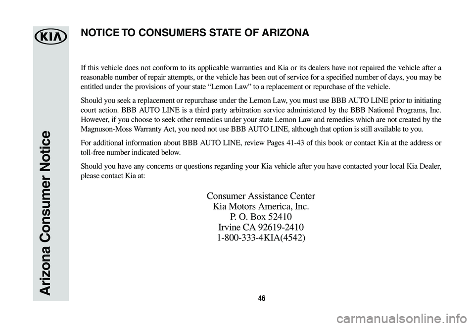 KIA SPORTAGE 2020  Warranty and Consumer Information Guide 46Arizona Consumer Notice
If this vehicle does not conform to its applicable warranties and Kia or its dealers have not repaired the vehicle after a 
reasonable number of repair attempts, or the vehic