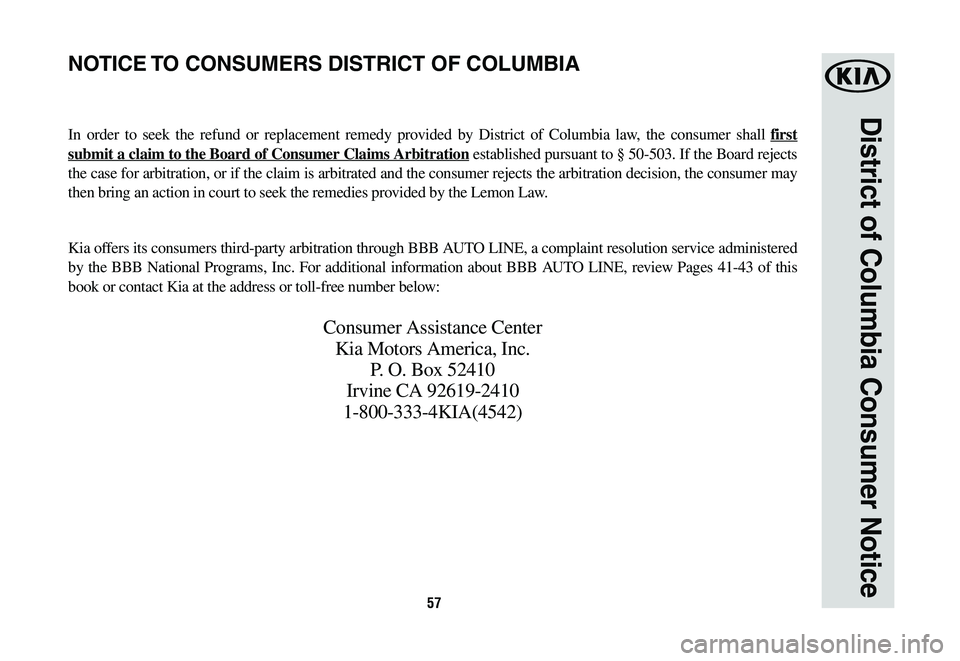 KIA SPORTAGE 2020  Warranty and Consumer Information Guide 57
District of Columbia Consumer Notice
In order to seek the refund or replacement remedy provided by District of Columbia law, the consumer shall first 
submit a claim to the Board of Consumer Claims