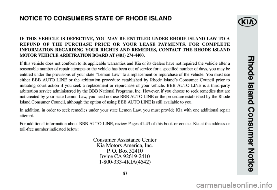 KIA SPORTAGE 2020  Warranty and Consumer Information Guide 97
Rhode Island Consumer Notice
IF THIS VEHICLE IS DEFECTIVE, YOU MAY BE ENTITLED UNDER RHODE ISLAND LAW TO A 
REFUND OF THE PURCHASE PRICE OR YOUR LEASE PAYMENTS. FOR COMPLETE 
INFORMATION REGARDING 