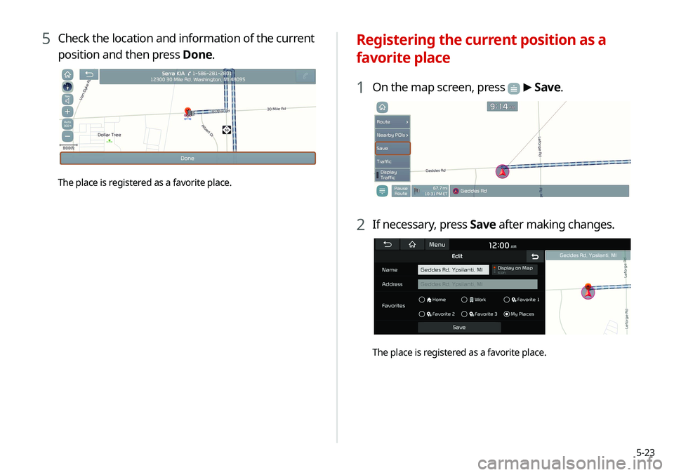 KIA SELTOS 2021  Navigation System Quick Reference Guide 5-23
Registering the current position as a 
favorite place
1 On the map screen, press  > Save.
2 If necessary, press Save after making changes.
The place is registered as a favorite place.
5 Check the