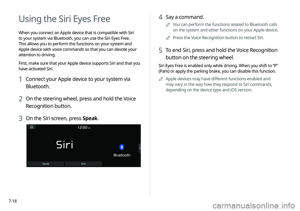 KIA SELTOS 2021  Navigation System Quick Reference Guide 7-18
4 Say a command.
A
A
You can perform the functions related to Bluetooth calls 
on the system and other functions on your Apple device.
A
A
Press the Voice Recognition button to restart Siri.
5 To