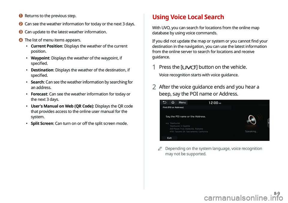 KIA SELTOS 2021  Navigation System Quick Reference Guide 8-9
Using Voice Local Search
With UVO, you can search for locations from the online map 
database by using voice commands.
If you did not update the map or system or you cannot find your 
destination 