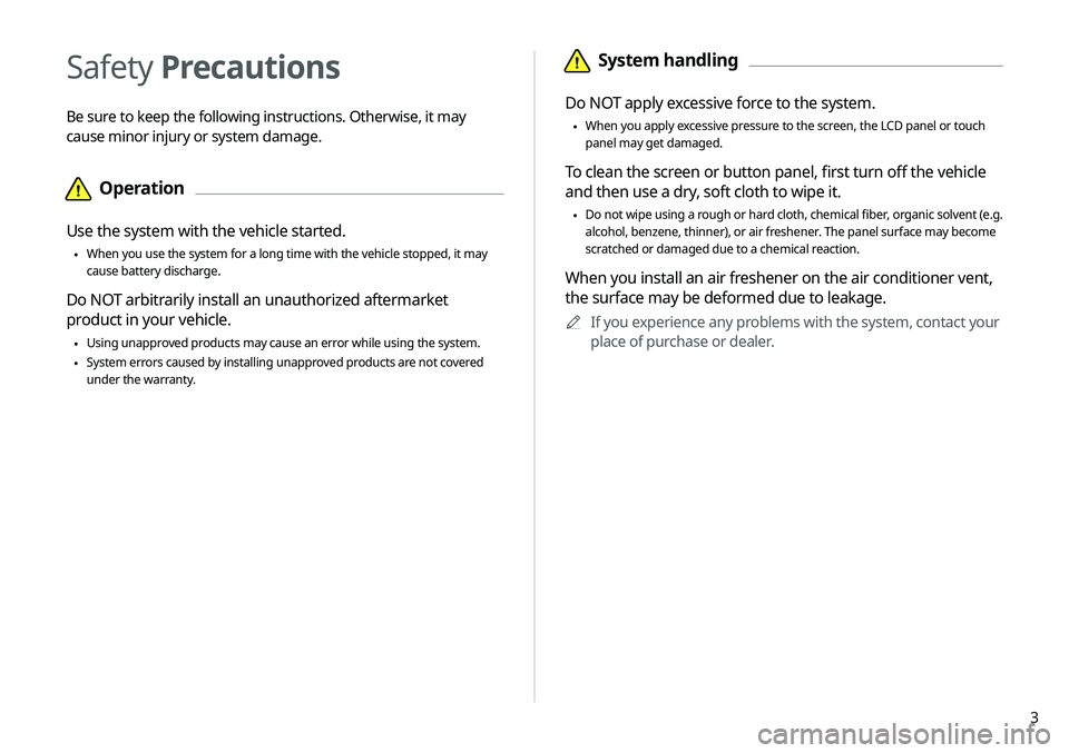 KIA SELTOS 2021  Navigation System Quick Reference Guide 3
 ÜSystem handling
Do NOT apply excessive force to the system.
 •When you apply excessive pressure to the screen, the LCD panel or touch 
panel may get damaged.
To clean the screen or button panel
