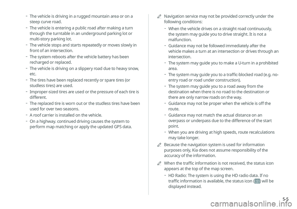 KIA SELTOS 2021  Navigation System Quick Reference Guide 5-5
A
A
Navigation service may not be provided correctly under the 
following conditions:
 
When the vehicle drives on a straight road continuously, 
the system may guide you to drive straight. It is 