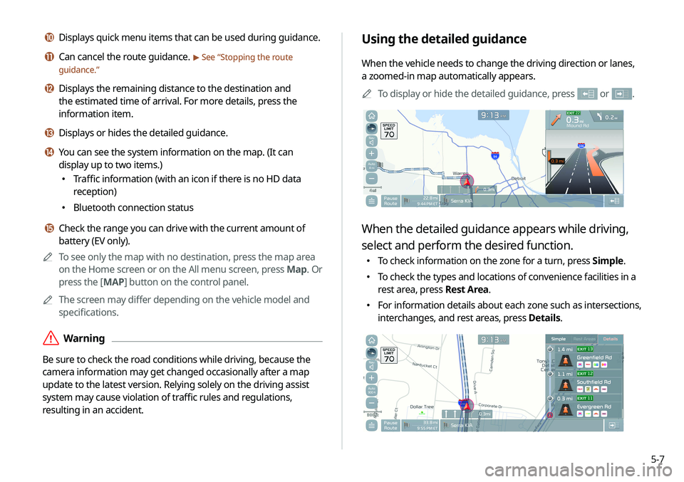 KIA SELTOS 2021  Navigation System Quick Reference Guide 5-7
Using the detailed guidance
When the vehicle needs to change the driving direction or lanes, 
a zoomed-in map automatically appears.A
A
To display or hide the detailed guidance, press 
 or .
When 