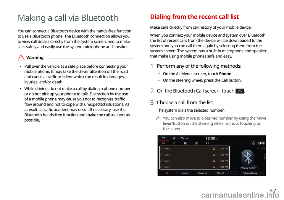 KIA NIRO PHEV 2020 Navigation System Quick Reference Guide 6-7
Dialing from the recent call list
Make calls directly from call history of your mobile device.
When you connect your mobile device and system over Bluetooth,
the list of recent calls from the dev KIA NIRO PHEV 2020 Navigation System Quick Reference Guide 6-7
Dialing from the recent call list
Make calls directly from call history of your mobile device.
When you connect your mobile device and system over Bluetooth,
the list of recent calls from the dev