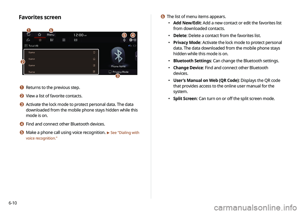 KIA NIRO PHEV 2020  Navigation System Quick Reference Guide 6-10
f The list of menu items appears.
 000EAdd New/Edit: Add a new contact or edit the favorites list 
from downloaded contacts.
 000EDelete: Delete a contact from the favorites list.
 000EPrivacy Mo