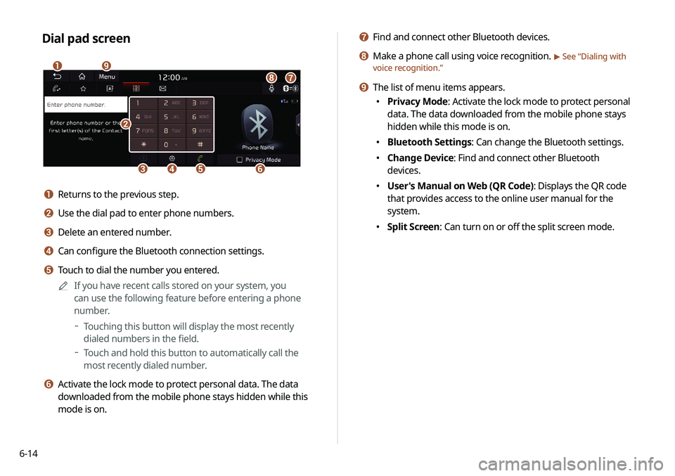 KIA NIRO PHEV 2020  Navigation System Quick Reference Guide 6-14
g Find and connect other Bluetooth devices.
h Make a phone call using voice recognition. > See “Dialing with 
voice recognition.”
i The list of menu items appears.
 000E Privacy Mode: Activat
