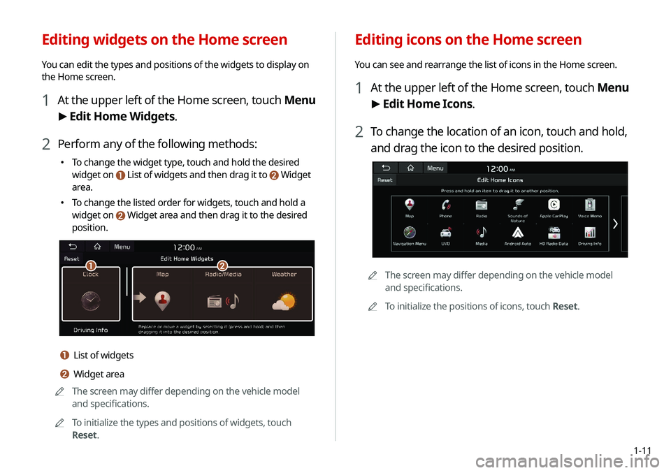 KIA NIRO PHEV 2020 Navigation System Quick Reference Guide 1-11
Editing icons on the Home screen
You can see and rearrange the list of icons in the Home screen.
1 At the upper left of the Home screen, touch Menu
> Edit Home Icons.
2 To change the location of KIA NIRO PHEV 2020 Navigation System Quick Reference Guide 1-11
Editing icons on the Home screen
You can see and rearrange the list of icons in the Home screen.
1 At the upper left of the Home screen, touch Menu
> Edit Home Icons.
2 To change the location of
