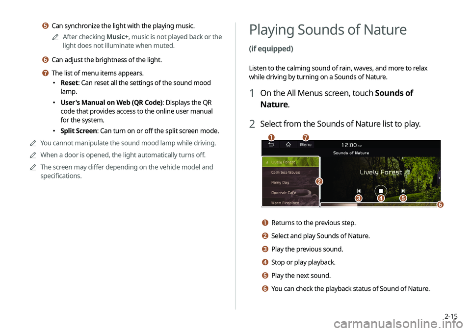 KIA NIRO PHEV 2020 Navigation System Quick Reference Guide 2-15
Playing Sounds of Nature
(if equipped)
Listen to the calming sound of rain, waves, and more to relax
while driving by turning on a Sounds of Nature.
1 On the All Menus screen, touch Sounds of
KIA NIRO PHEV 2020 Navigation System Quick Reference Guide 2-15
Playing Sounds of Nature
(if equipped)
Listen to the calming sound of rain, waves, and more to relax
while driving by turning on a Sounds of Nature.
1 On the All Menus screen, touch Sounds of