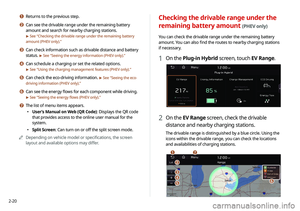 KIA NIRO PHEV 2020  Navigation System Quick Reference Guide 2-20
Checking the drivable range under the 
remaining battery amount 
(PHEV only)
You can check the drivable range under the remaining battery 
amount. You can also find the routes to nearby charging 