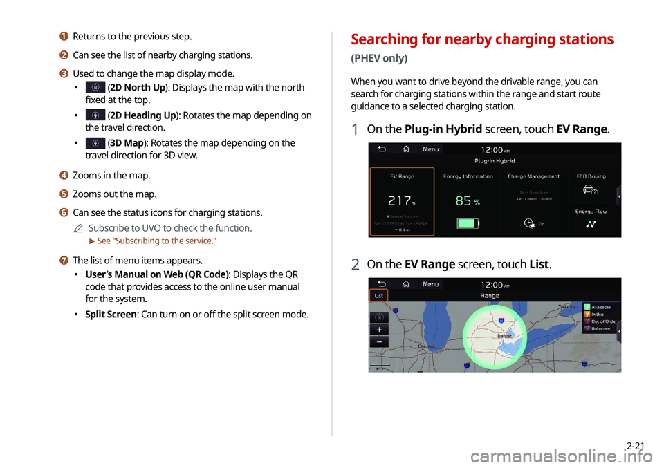 KIA NIRO PHEV 2020 Navigation System Quick Reference Guide 2-21
Searching for nearby charging stations
(PHEV only)
When you want to drive beyond the drivable range, you can
search for charging stations within the range and start route
guidance to a selecte KIA NIRO PHEV 2020 Navigation System Quick Reference Guide 2-21
Searching for nearby charging stations
(PHEV only)
When you want to drive beyond the drivable range, you can
search for charging stations within the range and start route
guidance to a selecte