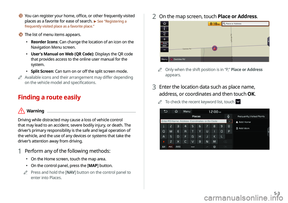 KIA NIRO PHEV 2020 Navigation System Quick Reference Guide 5-3
2 On the map screen, touch Place or Address.
0000AOnly when the shift position is in “P,” Place or Address
appears.
3 Enter the location data such as place name,
address, or coordinates and KIA NIRO PHEV 2020 Navigation System Quick Reference Guide 5-3
2 On the map screen, touch Place or Address.
0000AOnly when the shift position is in “P,” Place or Address
appears.
3 Enter the location data such as place name,
address, or coordinates and