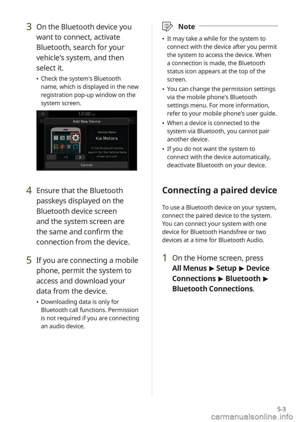 KIA NIRO PHEV 2020 Quick Start Guide Base Audio 5-3
3 On the Bluetooth device you
want to connect, activate
Bluetooth, search for your
vehicle's system, and then
select it.
Check the system's Bluetooth
name, which is displayed in the KIA NIRO PHEV 2020 Quick Start Guide Base Audio 5-3
3 On the Bluetooth device you
want to connect, activate
Bluetooth, search for your
vehicle's system, and then
select it.
Check the system's Bluetooth
name, which is displayed in the