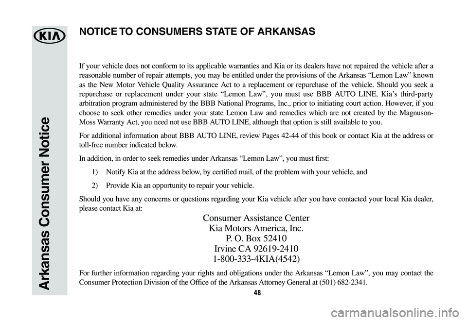 KIA NIRO PHEV 2019 Warranty and Consumer Information Guide 48Arkansas Consumer Notice
If your vehicle does not conform to its applicable warranties and Kia or its dealers have not repaired the vehicle after a
reasonable number of repair attempts, you may be KIA NIRO PHEV 2019 Warranty and Consumer Information Guide 48Arkansas Consumer Notice
If your vehicle does not conform to its applicable warranties and Kia or its dealers have not repaired the vehicle after a
reasonable number of repair attempts, you may be