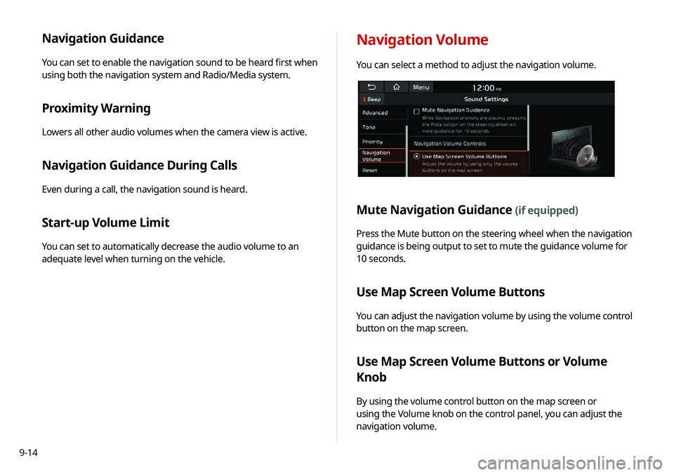 KIA NIRO EV 2020 Navigation System Quick Reference Guide 9-14
Navigation Guidance
You can set to enable the navigation sound to be heard first when
using both the navigation system and Radio/Media system.
Proximity Warning
Lowers all other audio volumes wh KIA NIRO EV 2020 Navigation System Quick Reference Guide 9-14
Navigation Guidance
You can set to enable the navigation sound to be heard first when
using both the navigation system and Radio/Media system.
Proximity Warning
Lowers all other audio volumes wh