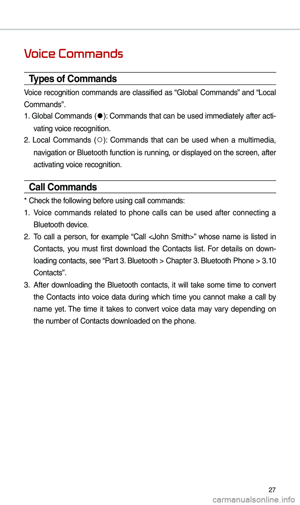KIA SEDONA 2021 Navigation System Quick Reference Guide 27
Voice Commands
Types of Commands
Voice recognition co\b\bands are classified as “Global Co\b\bands” and “Local
Co\b\bands”.
1. Global Co\b\bands (
●): Co\b\bands that can be used KIA SEDONA 2021 Navigation System Quick Reference Guide 27
Voice Commands
Types of Commands
Voice recognition co\b\bands are classified as “Global Co\b\bands” and “Local
Co\b\bands”.
1. Global Co\b\bands (
●): Co\b\bands that can be used