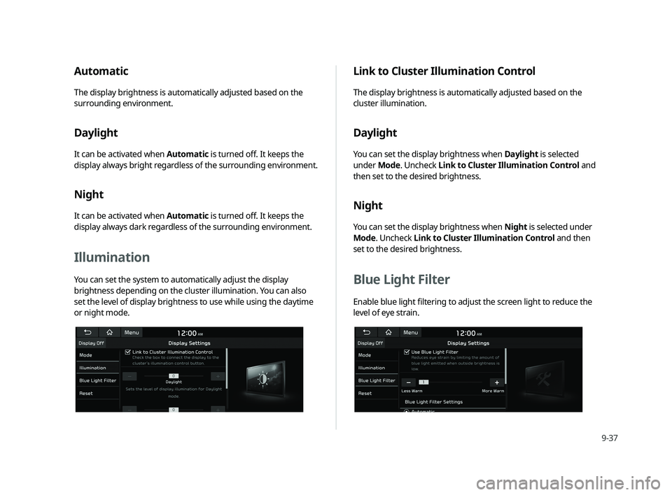 KIA CADENZA 2020  Navigation System Quick Reference Guide 9-37
Automatic
The display brightness is automatically adjusted based on the 
surrounding environment.
Daylight
It can be activated when Automatic is turned oﬀ  . It keeps the 
display always bright