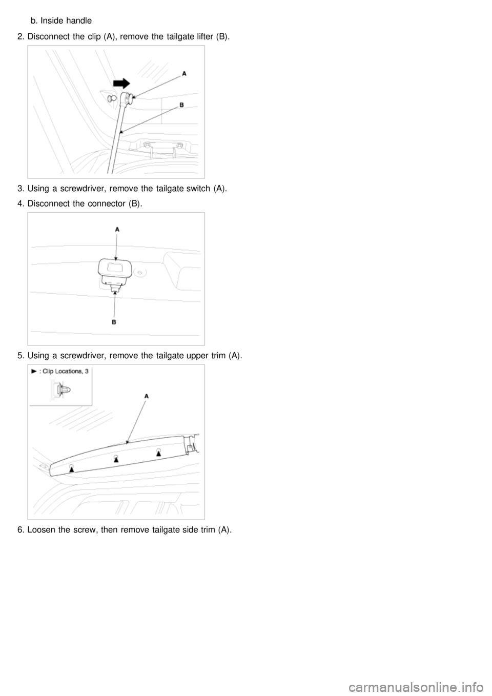 KIA CARNIVAL 2007  Workshop Manual b.Inside handle
2. Disconnect  the  clip (A), remove the  tailgate lifter (B).
3.Using  a  screwdriver,  remove the  tailgate switch  (A).
4. Disconnect  the  connector  (B).
5.Using  a  screwdriver, 