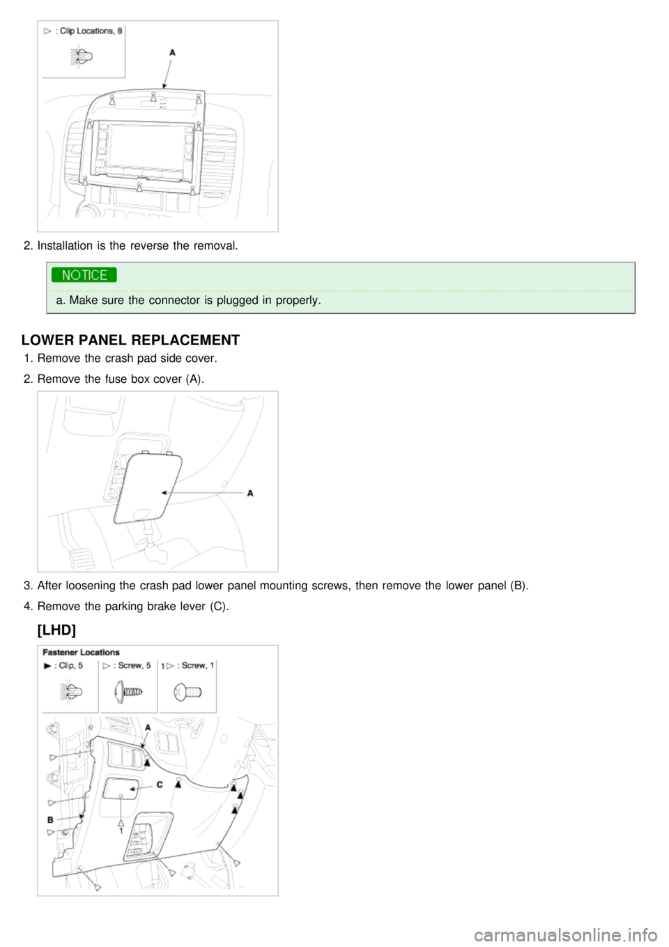 KIA CARNIVAL 2007  Workshop Manual 2.Installation  is the  reverse the  removal.
a.Make sure  the  connector  is plugged  in  properly.
LOWER PANEL REPLACEMENT
1.Remove the  crash pad side cover.
2. Remove the  fuse box cover (A).
3.Af