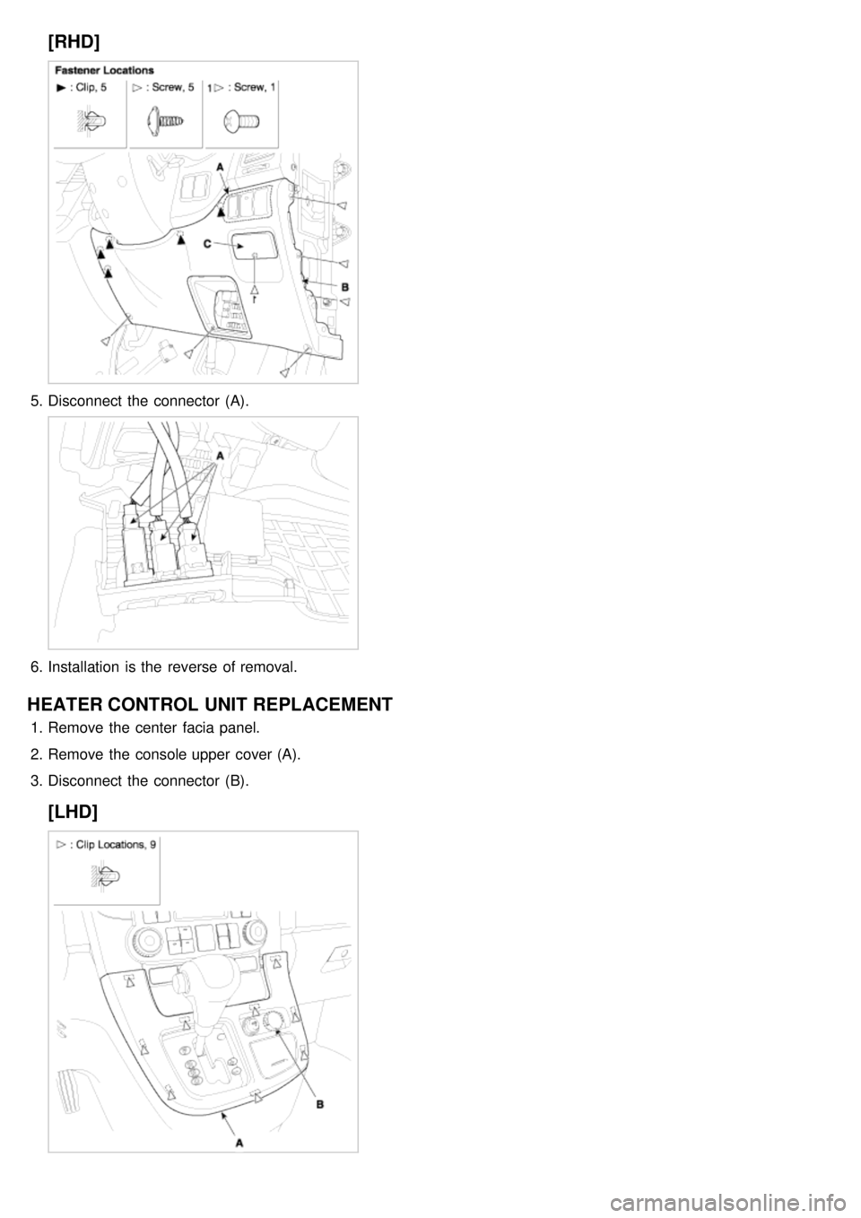 KIA CARNIVAL 2007  Workshop Manual [RHD]
5.Disconnect  the  connector  (A).
6.Installation  is the  reverse of removal.
HEATER CONTROL  UNIT REPLACEMENT
1.Remove the  center  facia panel.
2. Remove the  console upper  cover (A).
3. Dis