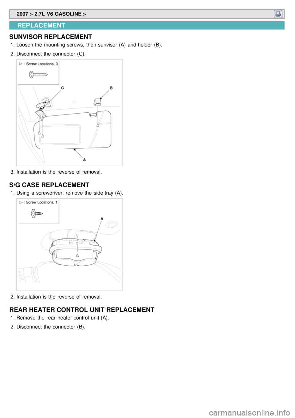 KIA CARNIVAL 2007  Workshop Manual  2007 > 2.7L  V6 GASOLINE > 
REPLACEMENT
SUNVISOR REPLACEMENT
1. Loosen the  mounting screws,  then  sunvisor (A)  and holder  (B).
2. Disconnect  the  connector  (C).
3.Installation  is the  reverse 