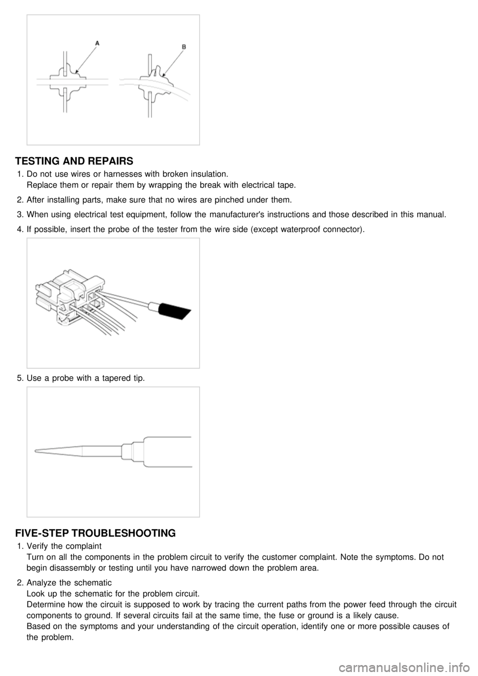 KIA CARNIVAL 2007 Workshop Manual TESTING AND REPAIRS
1.Do not use wires or harnesses with broken insulation.
Replace them or repair them by wrapping the break with electrical tape.
2. After installing parts, make sure that no KIA CARNIVAL 2007 Workshop Manual TESTING AND REPAIRS
1.Do not use wires or harnesses with broken insulation.
Replace them or repair them by wrapping the break with electrical tape.
2. After installing parts, make sure that no