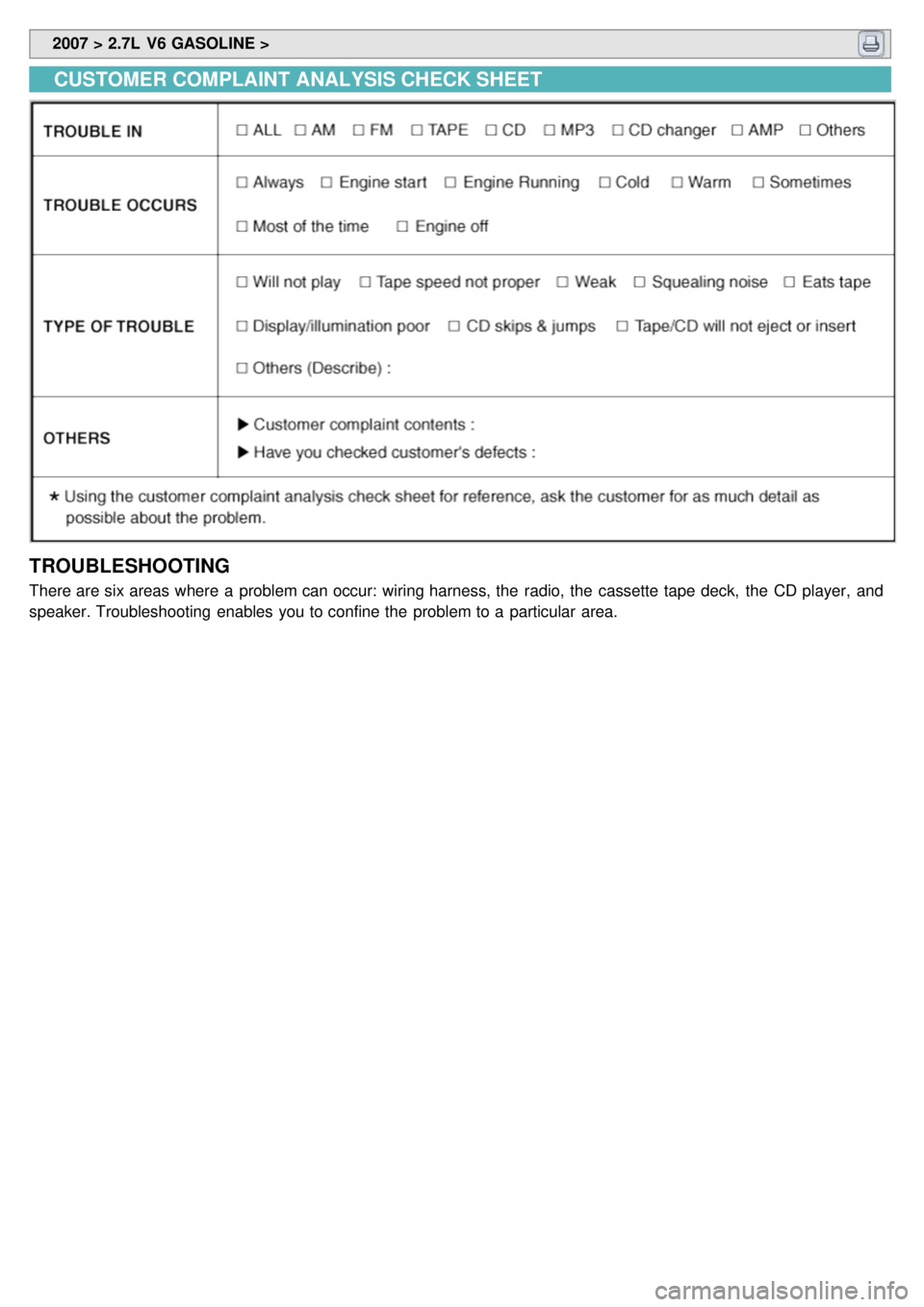 KIA CARNIVAL 2007  Workshop Manual  2007 > 2.7L  V6 GASOLINE > 
CUSTOMER COMPLAINT  ANALYSIS CHECK SHEET
TROUBLESHOOTING
There are six areas where a  problem can occur: wiring harness, the  radio, the  cassette tape  deck,  the  CD pla