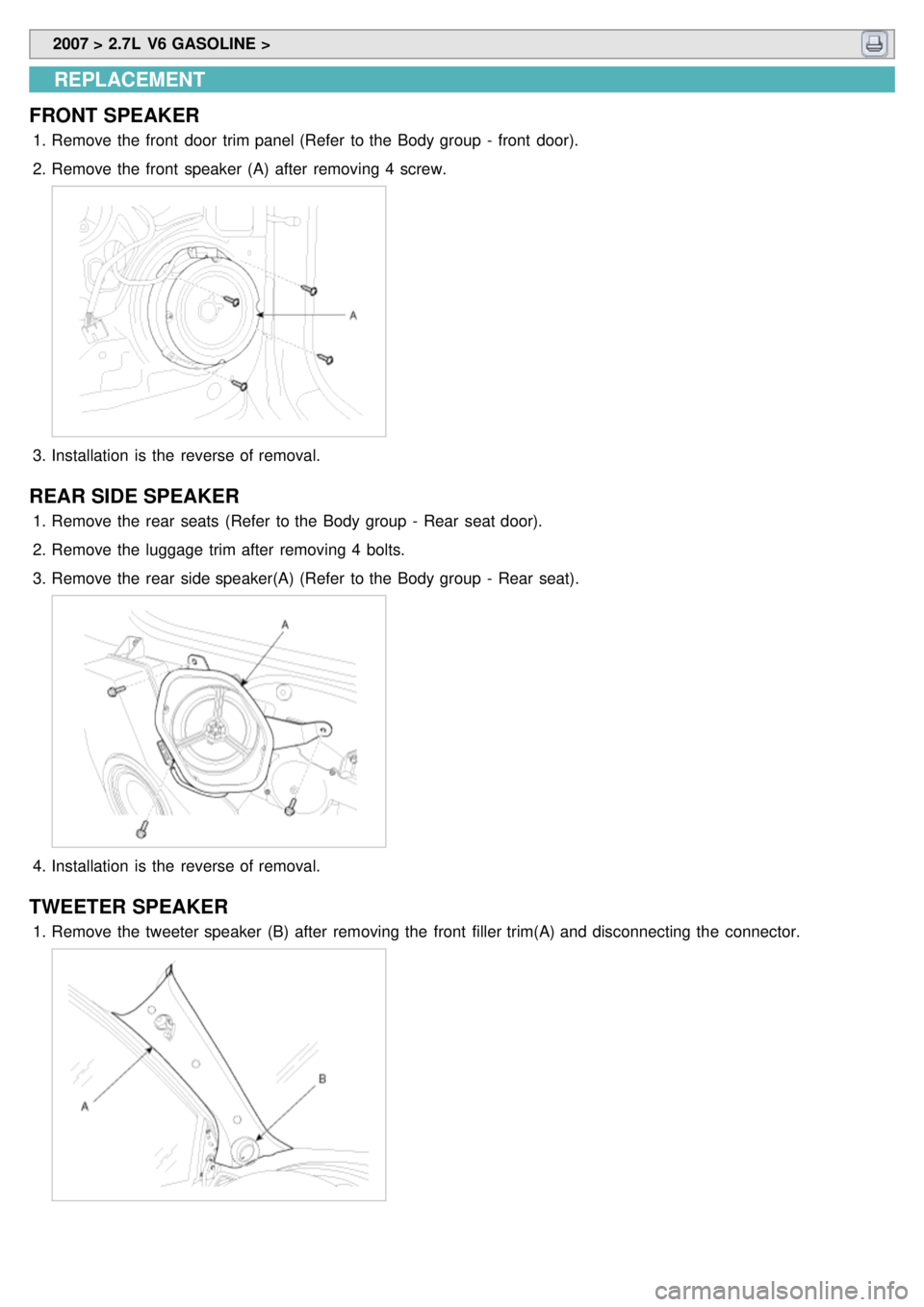 KIA CARNIVAL 2007  Workshop Manual  2007 > 2.7L  V6 GASOLINE > 
REPLACEMENT
FRONT  SPEAKER
1. Remove the  front  door  trim panel (Refer  to the  Body group  -  front  door).
2. Remove the  front  speaker  (A)  after  removing 4  screw