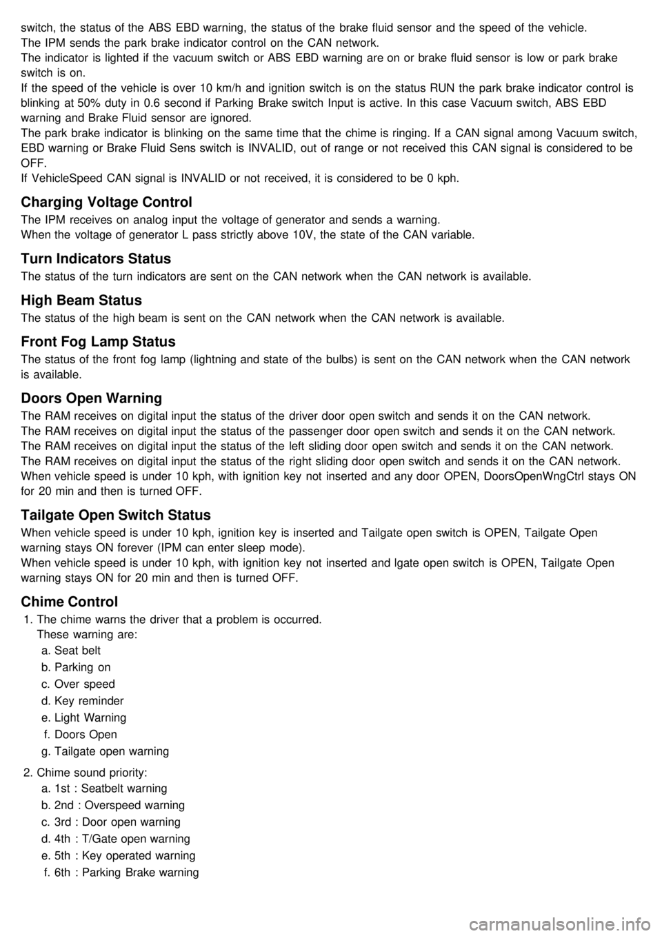 KIA CARNIVAL 2007  Workshop Manual switch, the  status of the  ABS  EBD warning,  the  status of the  brake fluid sensor  and the  speed of the  vehicle.
The IPM  sends the  park  brake indicator  control  on the  CAN network.
The indi