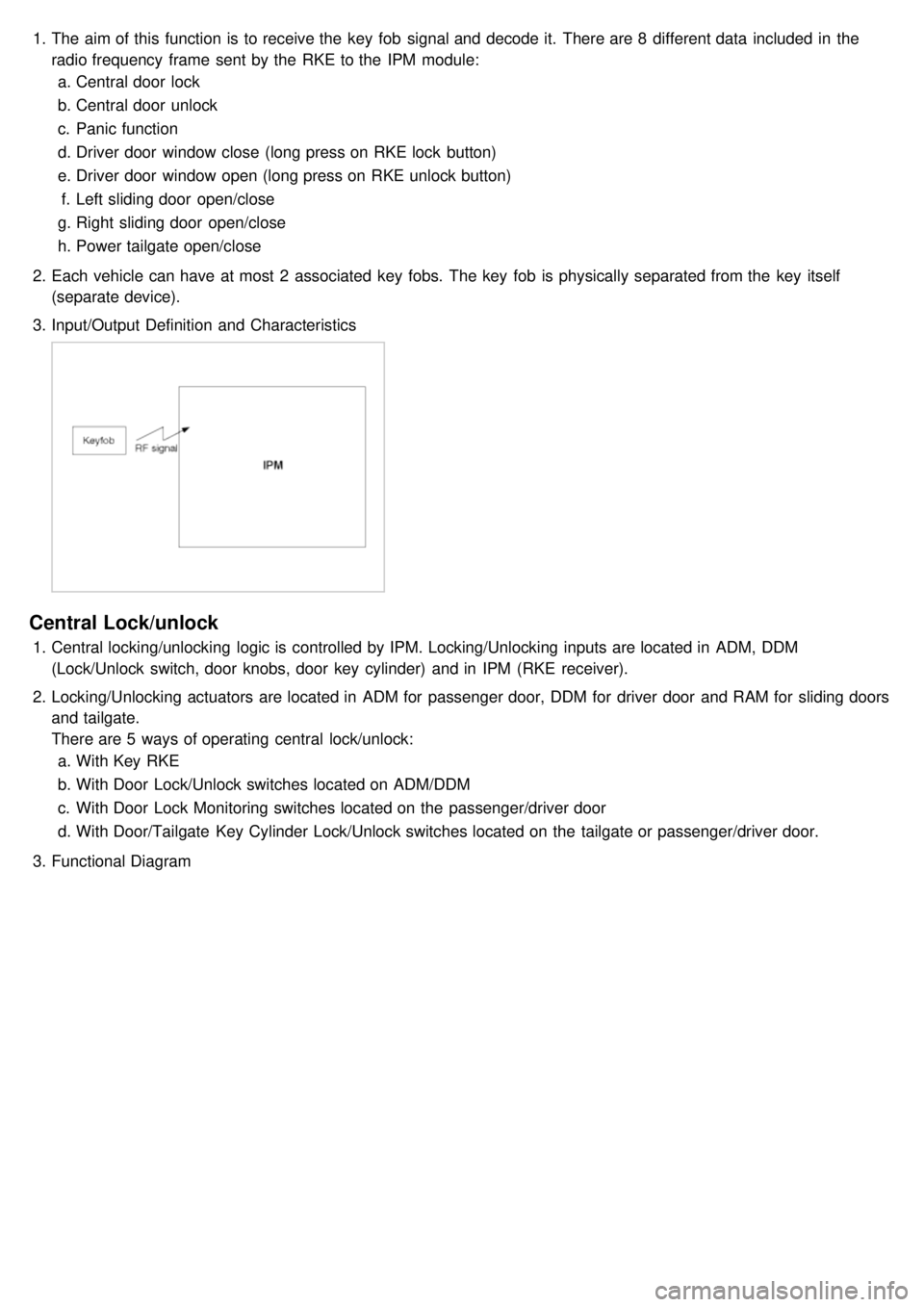 KIA CARNIVAL 2007  Workshop Manual 1.The aim of this  function is to receive the  key  fob  signal and decode it.  There are 8  different data  included in  the
radio frequency  frame  sent by the  RKE to the  IPM  module:
a. Central d