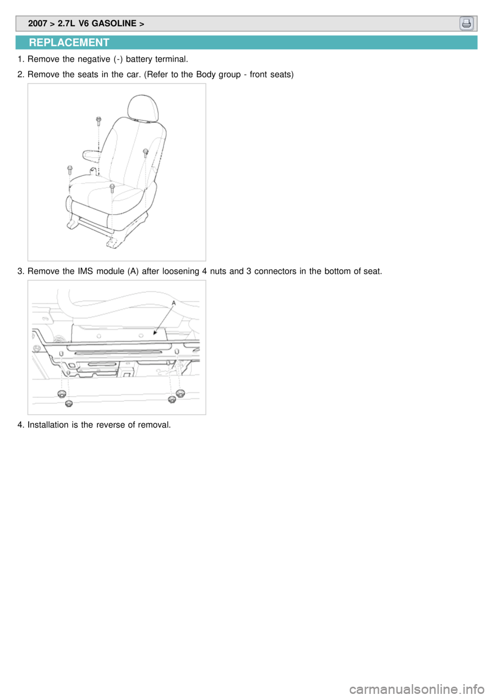 KIA CARNIVAL 2007  Workshop Manual  2007 > 2.7L  V6 GASOLINE > 
REPLACEMENT
1.Remove the  negative  ( - )  battery terminal.
2. Remove the  seats  in  the  car. (Refer  to the  Body group  -  front  seats)
3.Remove the  IMS  module (A)