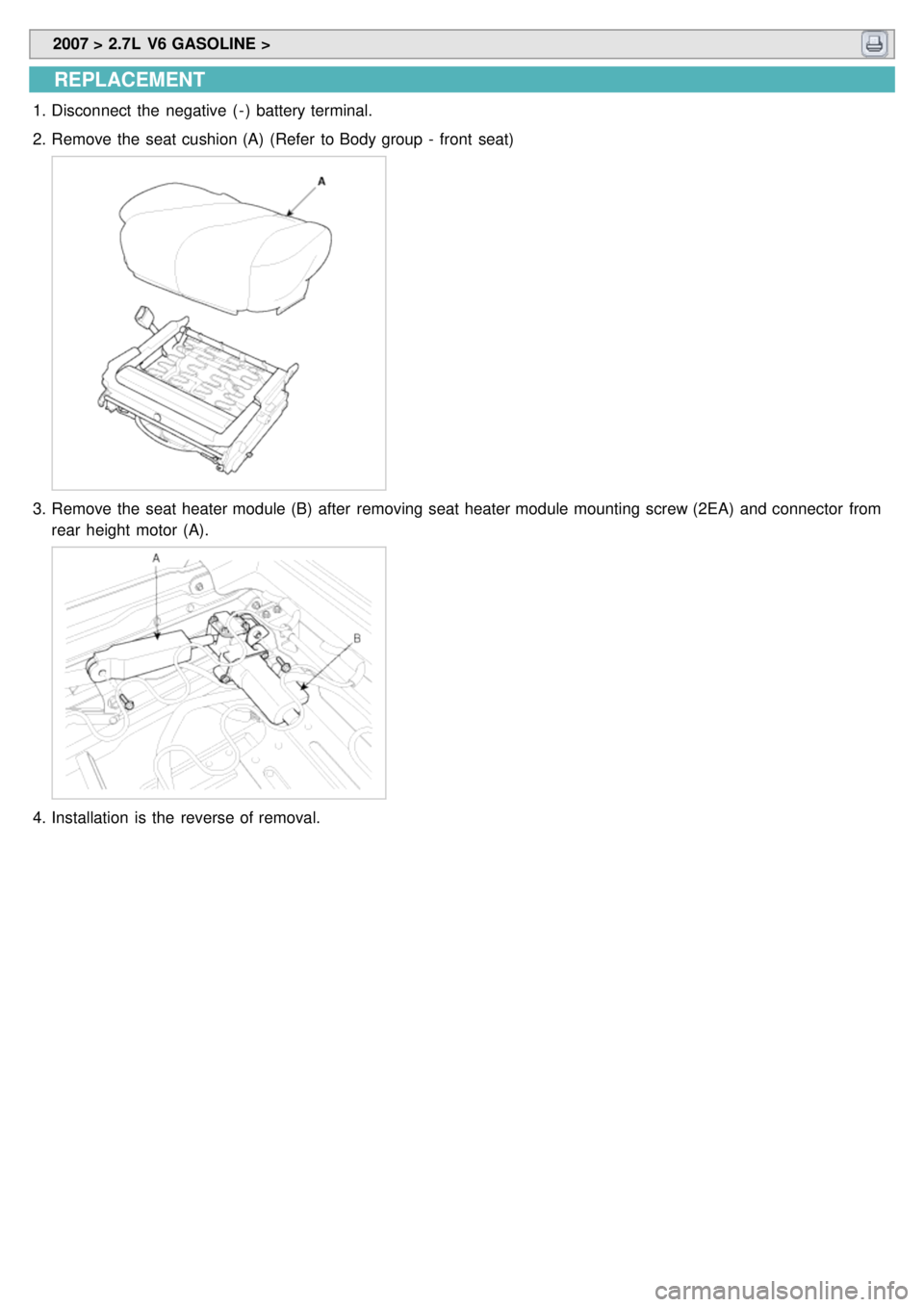 KIA CARNIVAL 2007  Workshop Manual  2007 > 2.7L  V6 GASOLINE > 
REPLACEMENT
1.Disconnect  the  negative  ( - )  battery terminal.
2. Remove the  seat cushion (A)  (Refer  to Body group  -  front  seat)
3.Remove the  seat heater module 