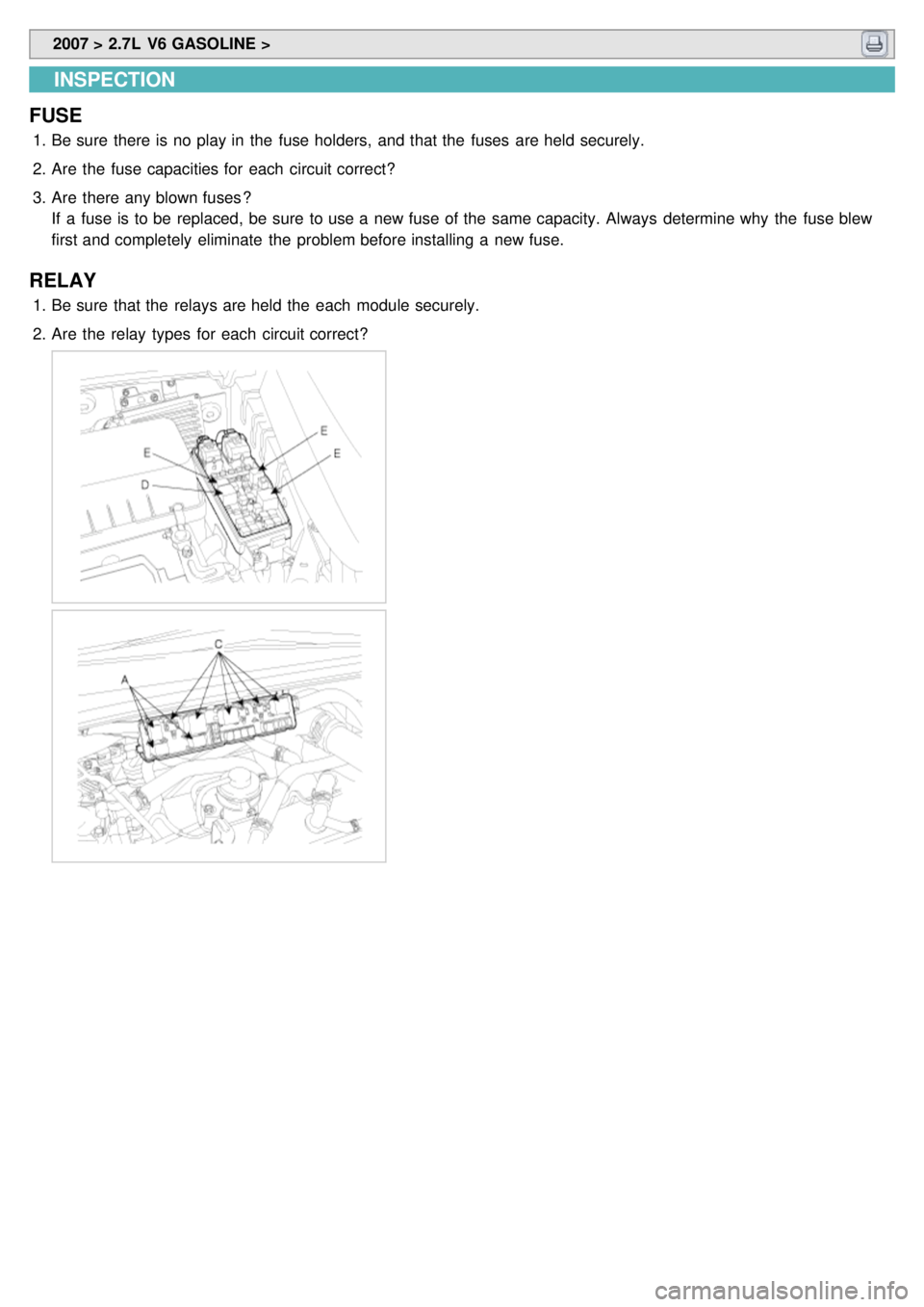KIA CARNIVAL 2007  Workshop Manual  2007 > 2.7L  V6 GASOLINE > 
INSPECTION
FUSE
1. Be sure  there is no play in  the  fuse holders,  and that the  fuses  are held securely.
2. Are  the  fuse capacities for  each  circuit correct?
3. Ar