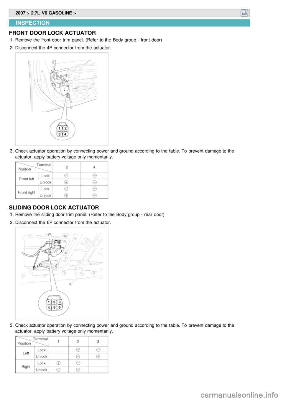 KIA CARNIVAL 2007  Workshop Manual  2007 > 2.7L  V6 GASOLINE > 
INSPECTION
FRONT  DOOR LOCK ACTUATOR
1. Remove the  front  door  trim panel. (Refer  to the  Body group  -  front  door)
2. Disconnect  the  4P connector  from the  actuat